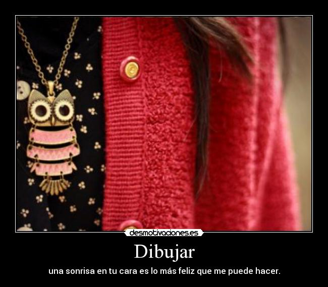 Dibujar - una sonrisa en tu cara es lo más feliz que me puede hacer.