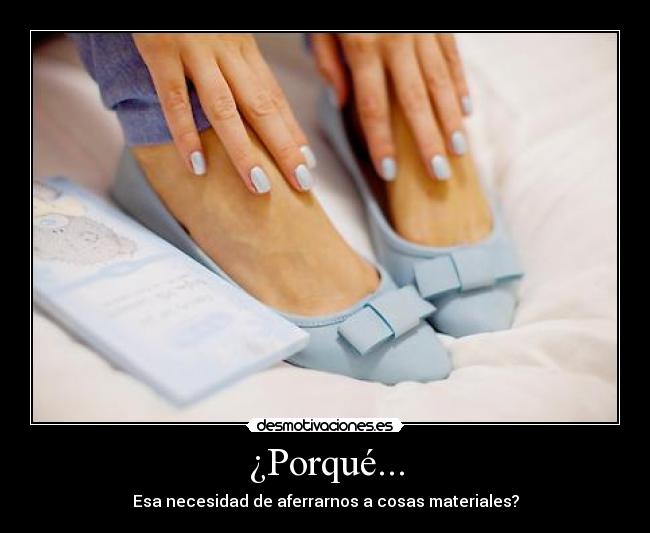 ¿Porqué... - Esa necesidad de aferrarnos a cosas materiales?