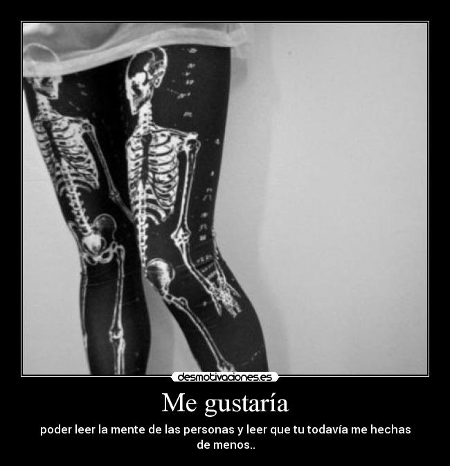 Me gustaría - poder leer la mente de las personas y leer que tu todavía me hechas de menos..