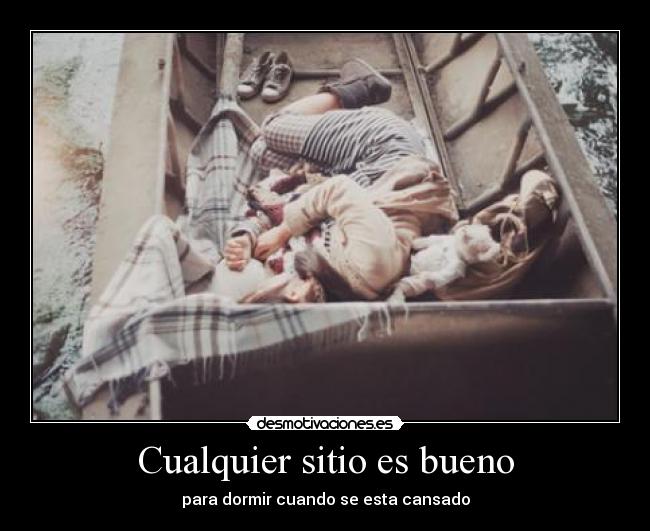 Cualquier sitio es bueno - para dormir cuando se esta cansado