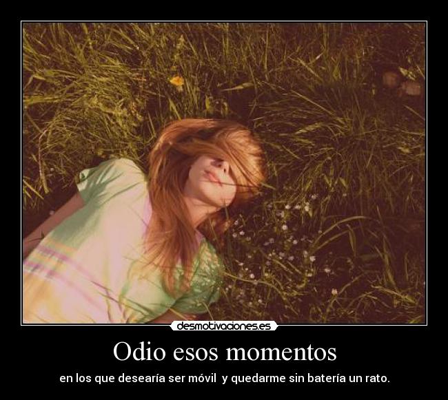 Odio esos momentos - en los que desearía ser móvil y quedarme sin batería un rato.