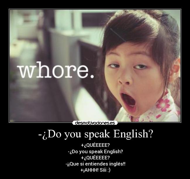 -¿Do you speak English? - +¿QUÉEEEE?
-¿Do you speak English?
+¿QUÉEEEE?
-¡¡Que si entiendes inglés!!
+¡AHHH! Síii :)