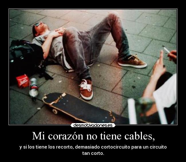 Mi corazón no tiene cables, - y si los tiene los recorto, demasiado cortocircuito para un circuito tan corto.