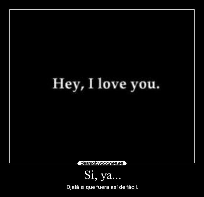 Si, ya... - Ojalá si que fuera así de fácil.