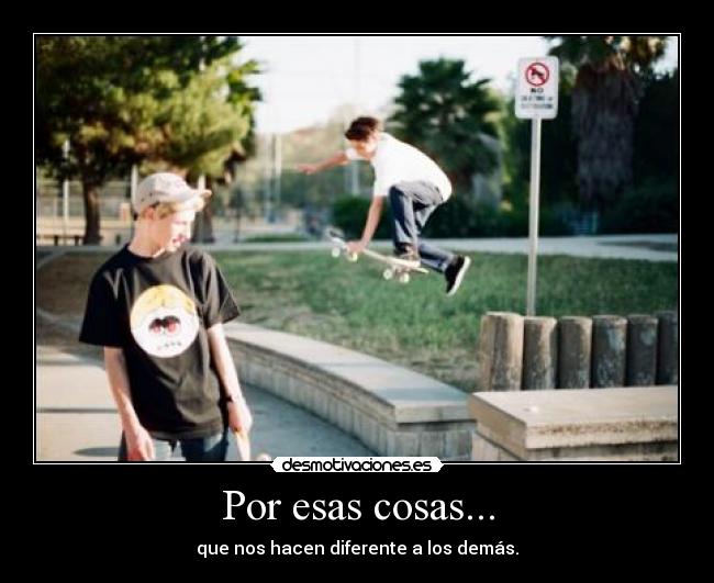 Por esas cosas... - que nos hacen diferente a los demás.