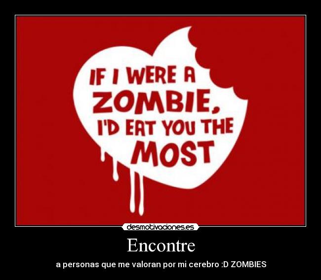 Encontre - a personas que me valoran por mi cerebro :D ZOMBIES