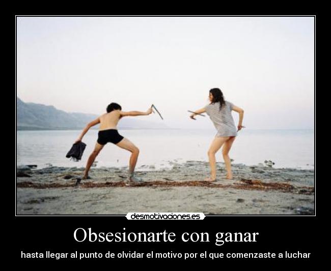 Obsesionarte con ganar - hasta llegar al punto de olvidar el motivo por el que comenzaste a luchar