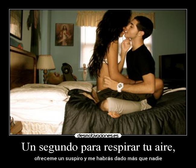 Un segundo para respirar tu aire, - ofreceme un suspiro y me habrás dado más que nadie