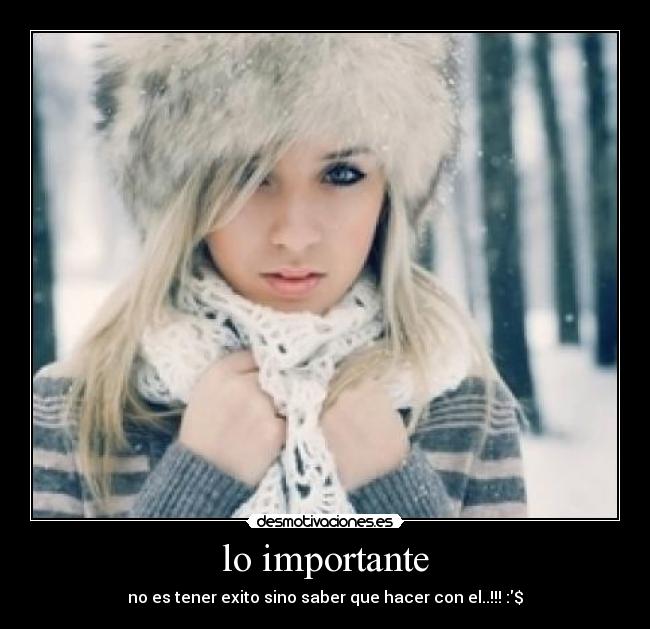 lo importante - no es tener exito sino saber que hacer con el..!!! :$