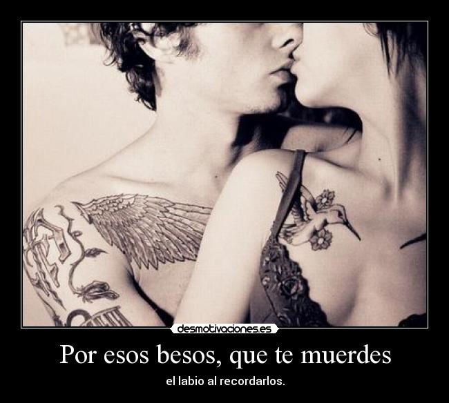 Por esos besos, que te muerdes -