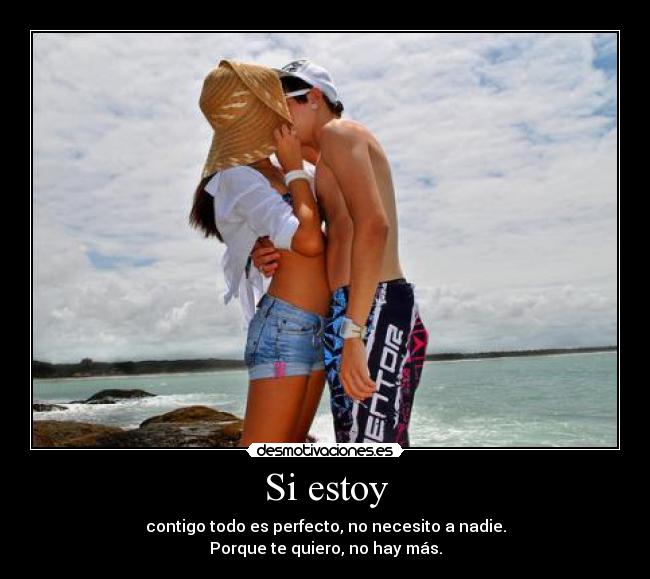 Si estoy - contigo todo es perfecto, no necesito a nadie.
Porque te quiero, no hay más.