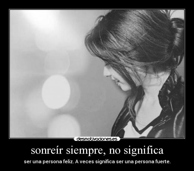 sonreír siempre, no significa - ser una persona feliz. A veces significa ser una persona fuerte.