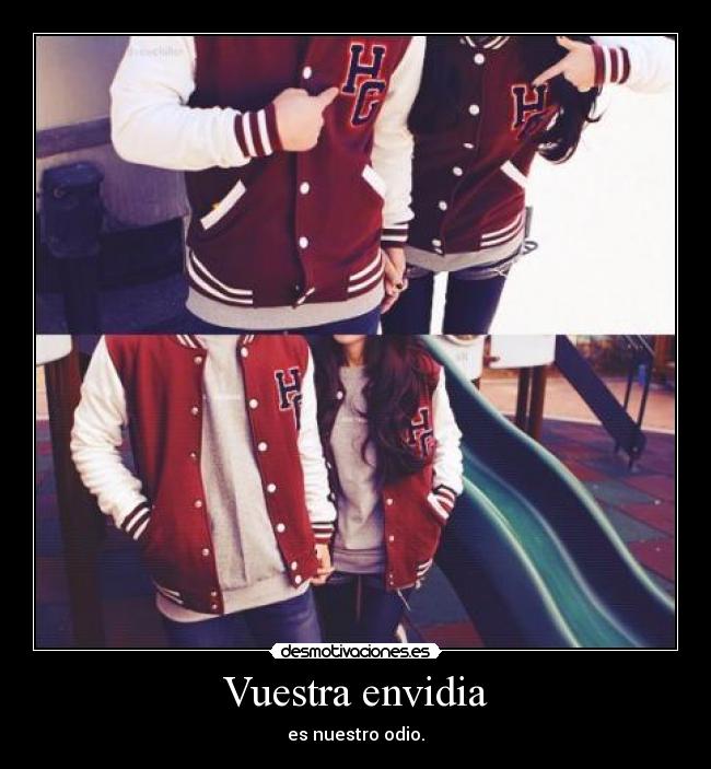 Vuestra envidia - es nuestro odio.