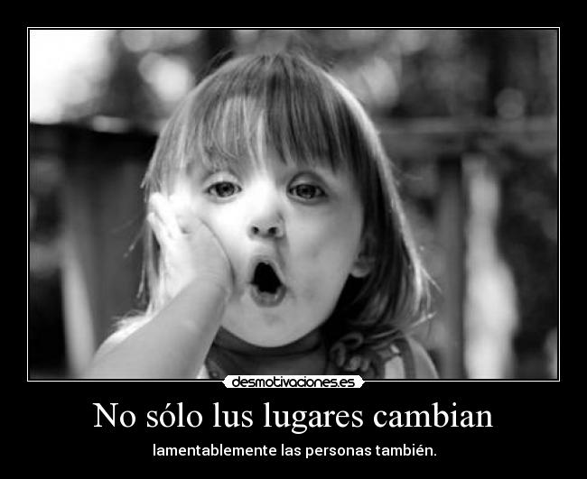No sólo lus lugares cambian - lamentablemente las personas también.