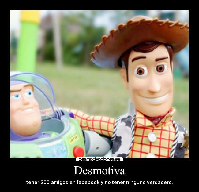 Desmotiva - tener 200 amigos en facebook y no tener ninguno verdadero.