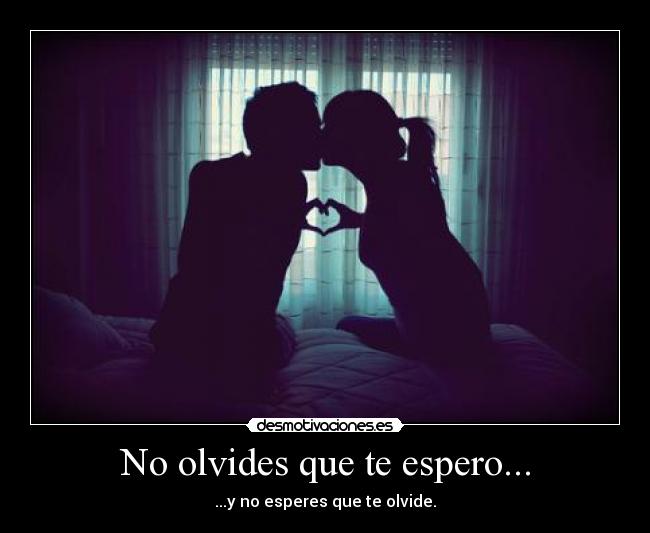 No olvides que te espero... - ...y no esperes que te olvide.