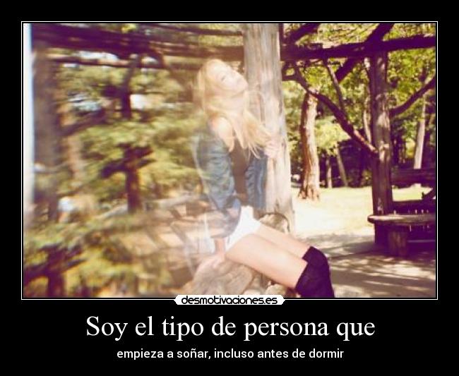Soy el tipo de persona que - empieza a soñar, incluso antes de dormir