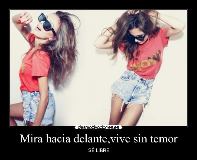 Mira hacia delante,vive sin temor - SÉ LIBRE