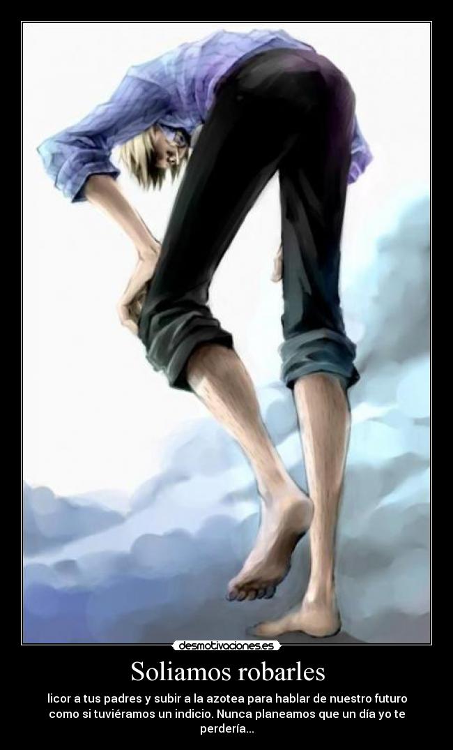 Soliamos robarles - licor a tus padres y subir a la azotea para hablar de nuestro futuro
como si tuviéramos un indicio. Nunca planeamos que un día yo te
perdería...