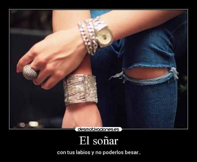 El soñar - con tus labios y no poderlos besar..