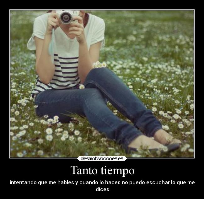 Tanto tiempo - intentando que me hables y cuando lo haces no puedo escuchar lo que me dices