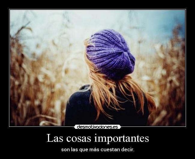 Las cosas importantes - son las que más cuestan decir.