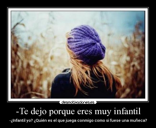 -Te dejo porque eres muy infantil - -¿Infantil yo? ¿Quién es el que juega conmigo como si fuese una muñeca?