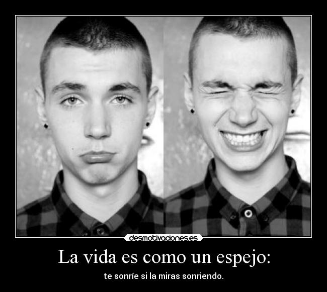 La vida es como un espejo: - te sonríe si la miras sonriendo.