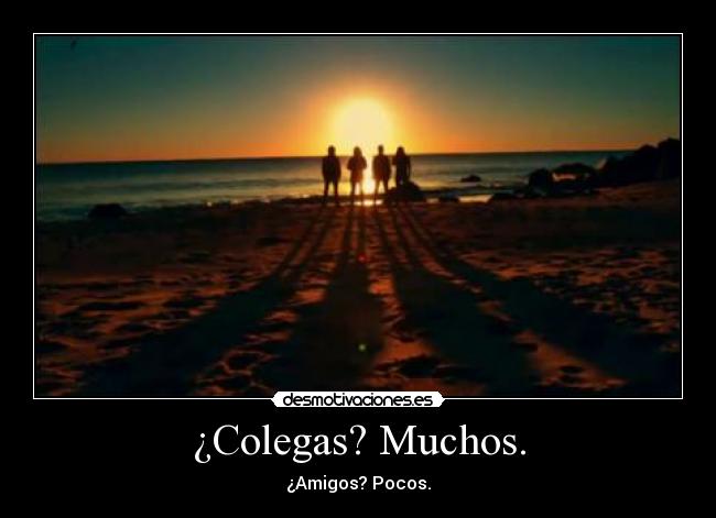¿Colegas? Muchos. - ¿Amigos? Pocos.
