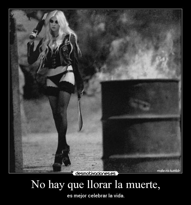 No hay que llorar la muerte, - es mejor celebrar la vida.