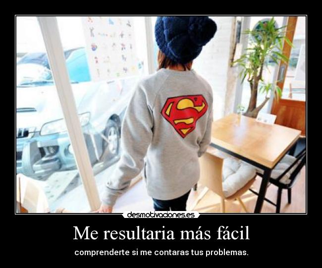 Me resultaria más fácil - comprenderte si me contaras tus problemas.