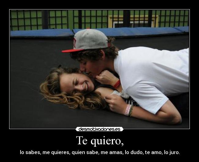 Te quiero, - lo sabes, me quieres, quien sabe, me amas, lo dudo, te amo, lo juro.