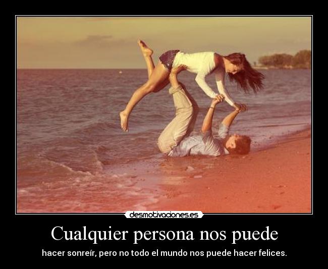 Cualquier persona nos puede - hacer sonreír, pero no todo el mundo nos puede hacer felices.