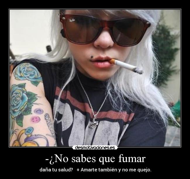 -¿No sabes que fumar -