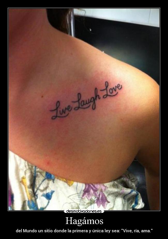 Hagámos - del Mundo un sitio donde la primera y única ley sea: Vive, ría, ama.