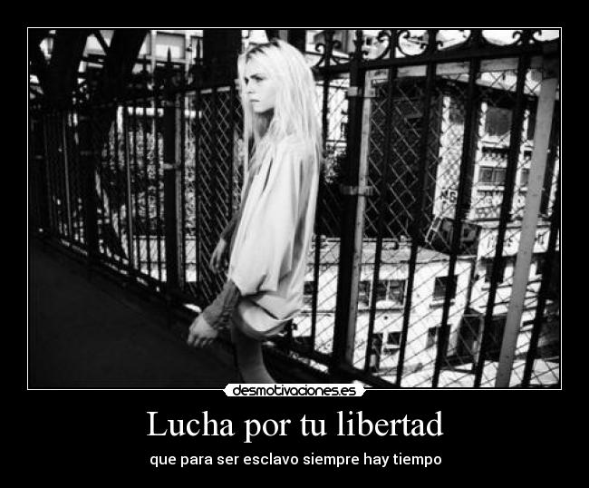 Lucha por tu libertad - que para ser esclavo siempre hay tiempo