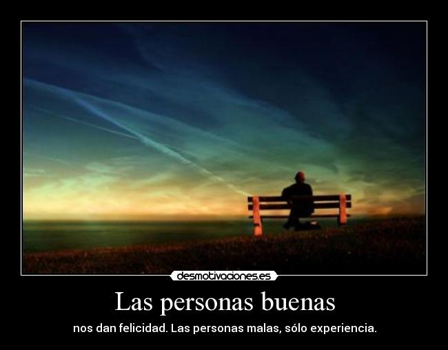 Las personas buenas - nos dan felicidad. Las personas malas, sólo experiencia.