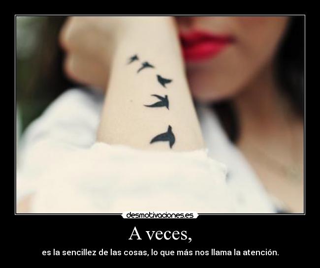 A veces, - es la sencillez de las cosas, lo que más nos llama la atención.