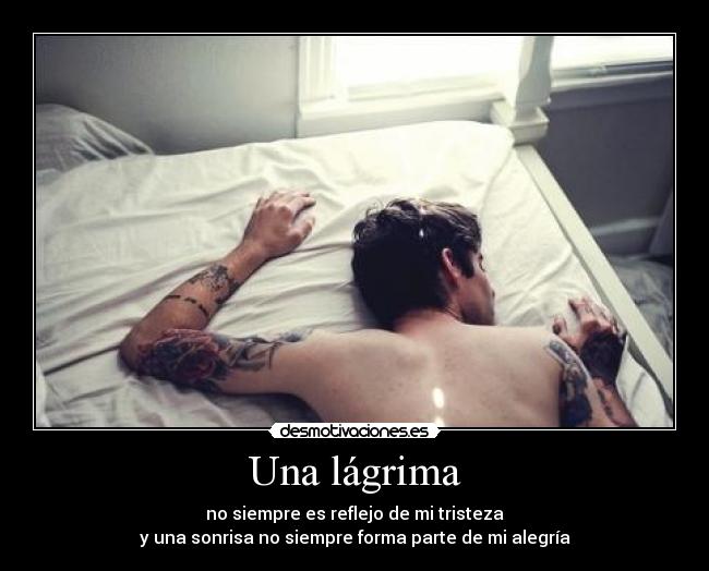 Una lágrima - no siempre es reflejo de mi tristeza
y una sonrisa no siempre forma parte de mi alegría