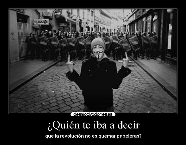 ¿Quién te iba a decir - que la revolución no es quemar papeleras?