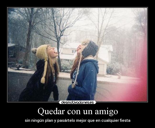 Quedar con un amigo - sin ningún plan y pasártelo mejor que en cualquier fiesta