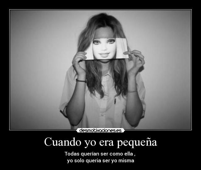 Cuando yo era pequeña - Todas querían ser como ella ,
yo solo queria ser yo misma