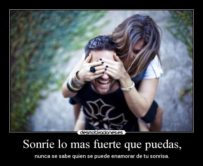 Sonríe lo mas fuerte que puedas, - 