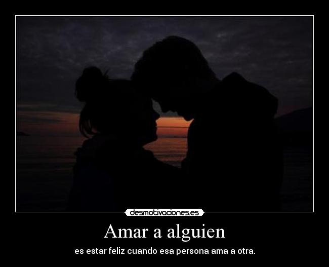 Amar a alguien - es estar feliz cuando esa persona ama a otra.