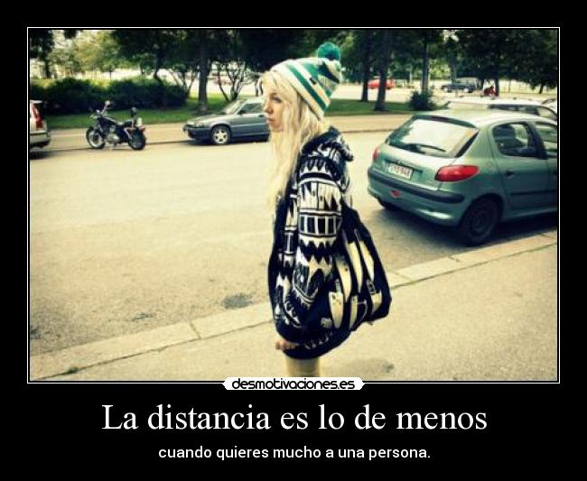 La distancia es lo de menos - cuando quieres mucho a una persona.