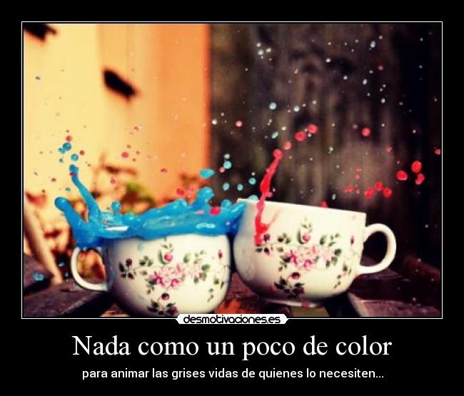 Nada como un poco de color - para animar las grises vidas de quienes lo necesiten...