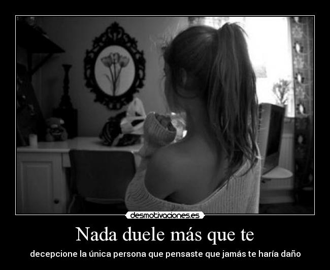 Nada duele más que te -