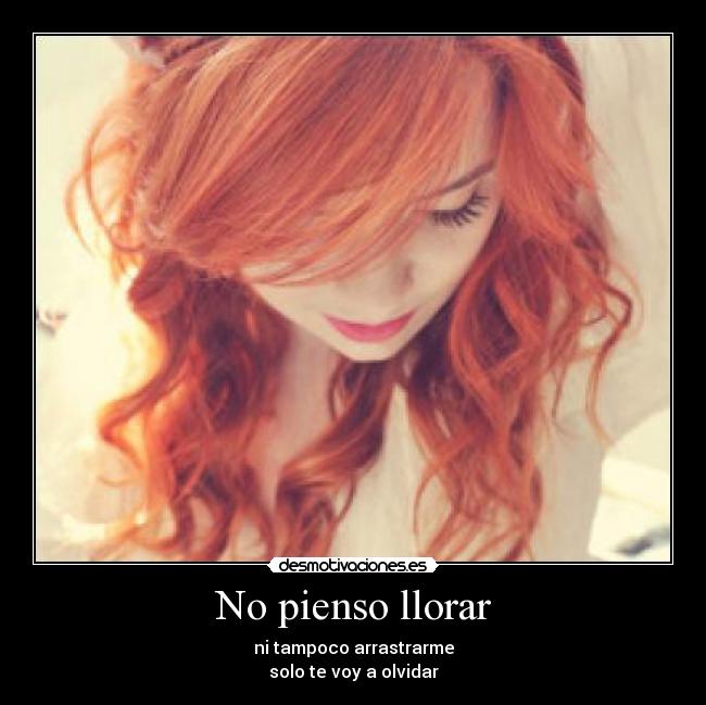 No pienso llorar - ni tampoco arrastrarme
solo te voy a olvidar