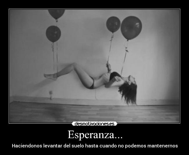 Esperanza... - Haciendonos levantar del suelo hasta cuando no podemos mantenernos