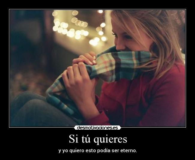 Si tú quieres - y yo quiero esto podía ser eterno.